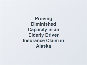 Alaska Elderly Driver Diminished Capacity Claims