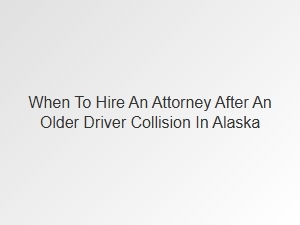 Hiring an Attorney for Alaska Senior Driver Accidents