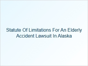Elderly Accident Claim Time Limits in Alaska